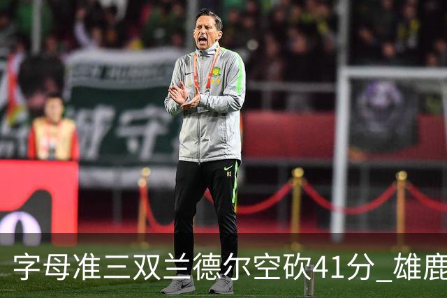 字母准三双兰德尔空砍41分 雄鹿淘汰尼克斯